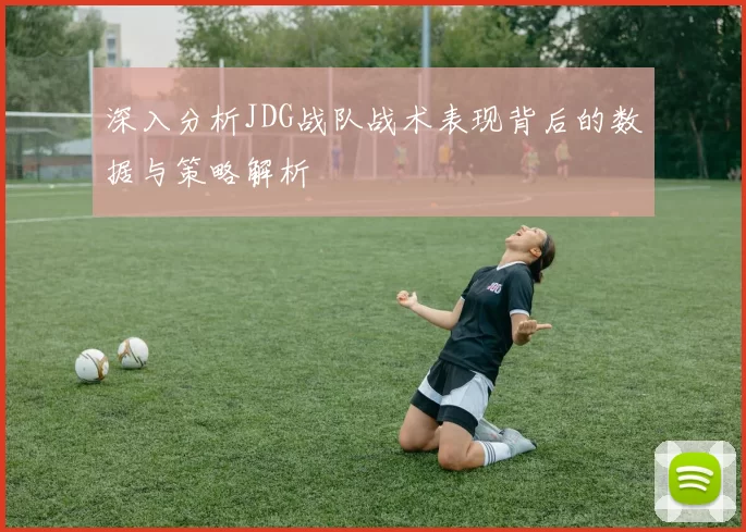 深入分析JDG战队战术表现背后的数据与策略解析