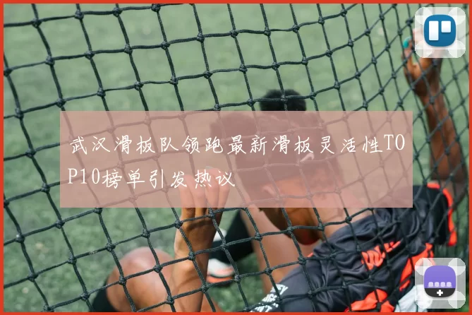 武汉滑板队领跑最新滑板灵活性TOP10榜单引发热议