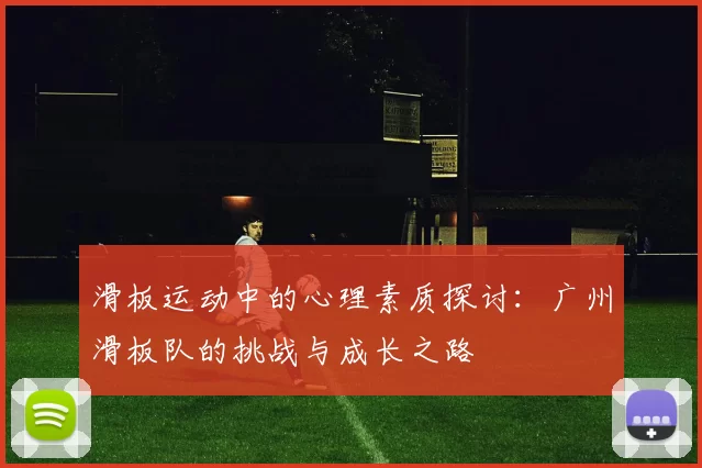 滑板运动中的心理素质探讨：广州滑板队的挑战与成长之路