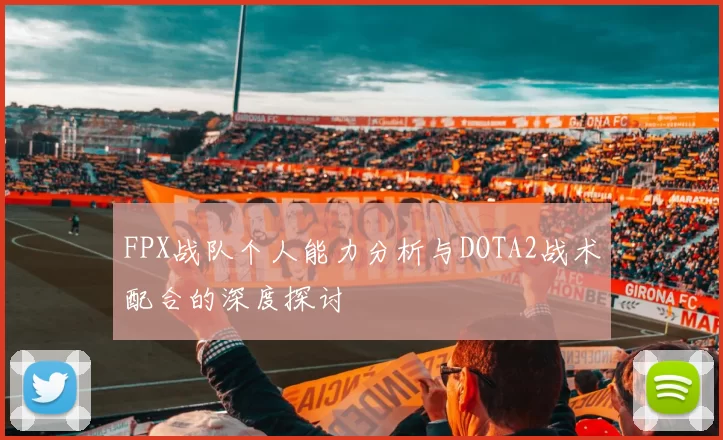 FPX战队个人能力分析与DOTA2战术配合的深度探讨