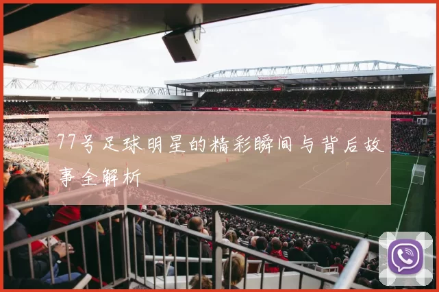 77号足球明星的精彩瞬间与背后故事全解析