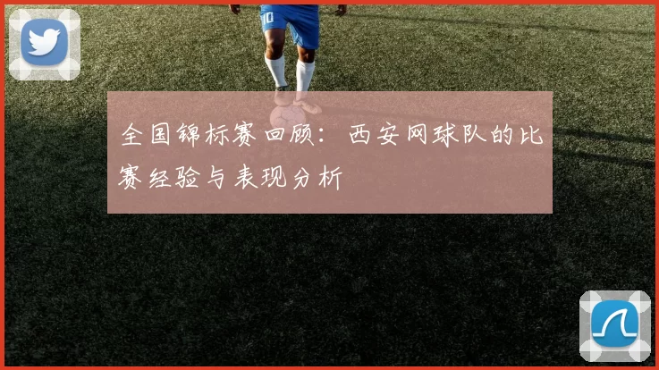 全国锦标赛回顾：西安网球队的比赛经验与表现分析