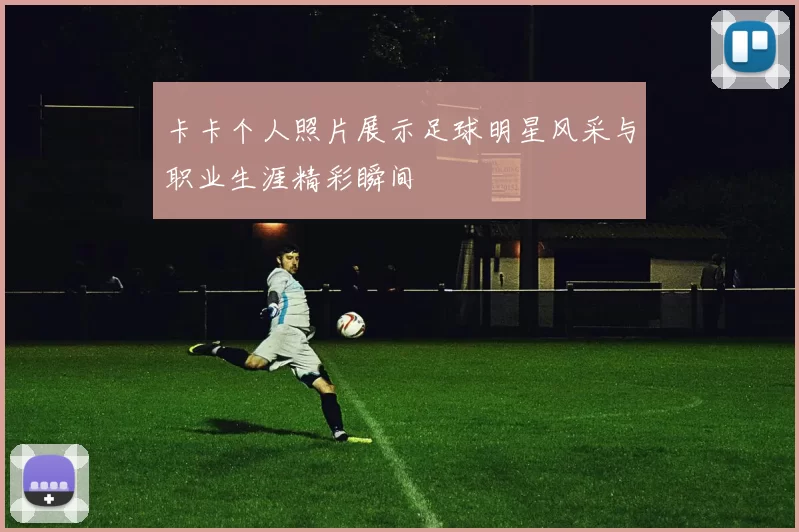 卡卡个人照片展示足球明星风采与职业生涯精彩瞬间