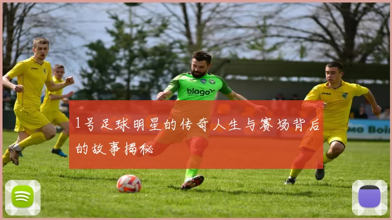 1号足球明星的传奇人生与赛场背后的故事揭秘