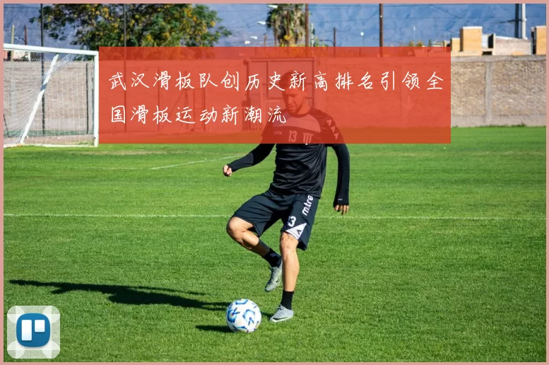 武汉滑板队创历史新高排名引领全国滑板运动新潮流