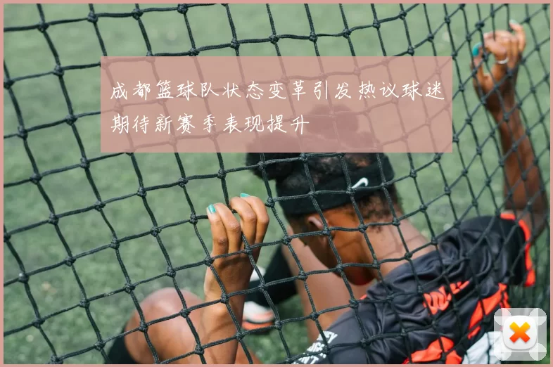 成都篮球队状态变革引发热议球迷期待新赛季表现提升