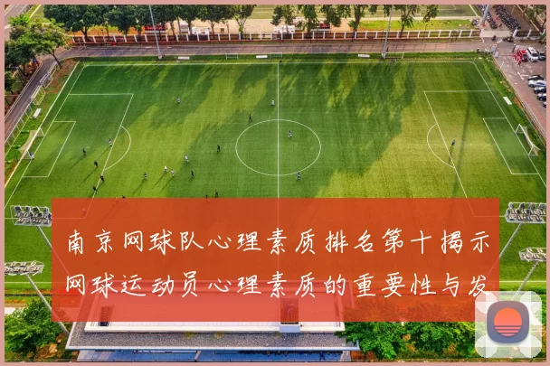 南京网球队心理素质排名第十揭示网球运动员心理素质的重要性与发展潜力