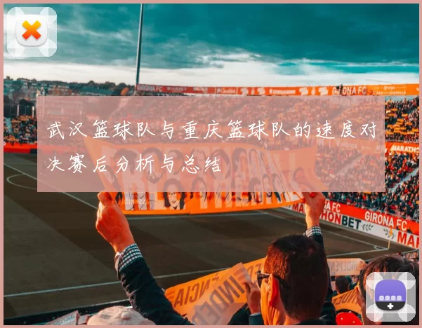 武汉篮球队与重庆篮球队的速度对决赛后分析与总结