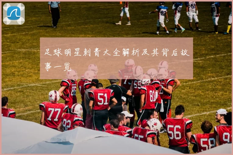足球明星刺青大全解析及其背后故事一览