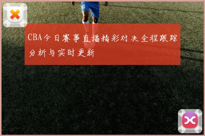 CBA今日赛事直播精彩对决全程跟踪分析与实时更新