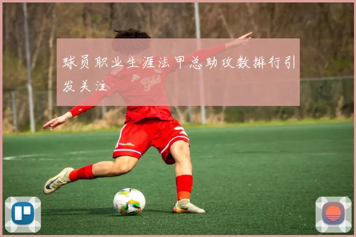 球员职业生涯法甲总助攻数排行引发关注