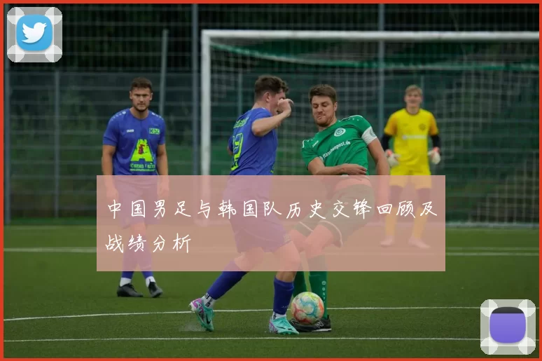 中国男足与韩国队历史交锋回顾及战绩分析
