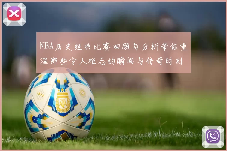 NBA历史经典比赛回顾与分析带你重温那些令人难忘的瞬间与传奇时刻