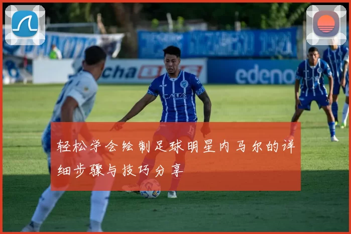 轻松学会绘制足球明星内马尔的详细步骤与技巧分享