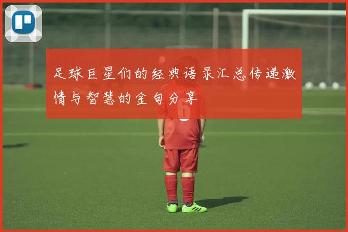 足球巨星们的经典语录汇总传递激情与智慧的金句分享