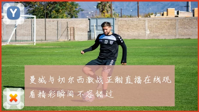 曼城与切尔西激战正酣直播在线观看精彩瞬间不容错过