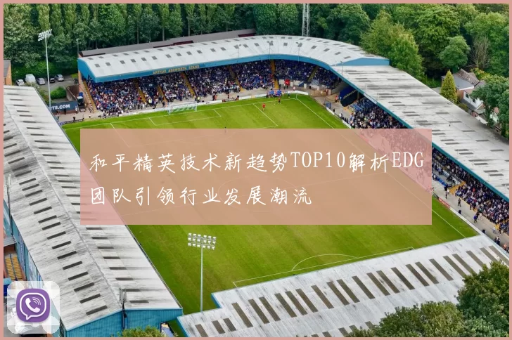 和平精英技术新趋势TOP10解析EDG团队引领行业发展潮流