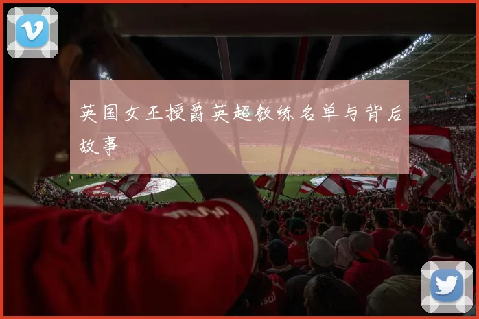 英国女王授爵英超教练名单与背后故事