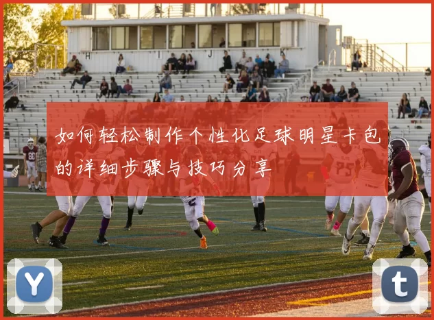 如何轻松制作个性化足球明星卡包的详细步骤与技巧分享