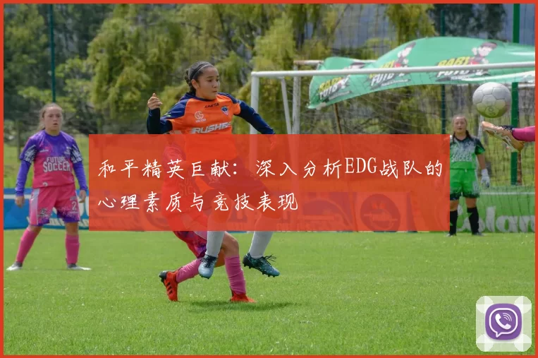 和平精英巨献：深入分析EDG战队的心理素质与竞技表现