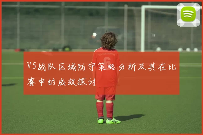 V5战队区域防守策略分析及其在比赛中的成效探讨