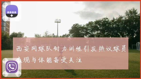 西安网球队耐力训练引发热议球员表现与体能备受关注