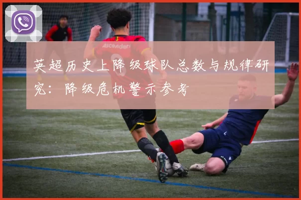 英超历史上降级球队总数与规律研究：降级危机警示参考