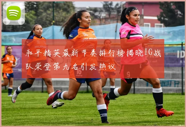 和平精英最新节奏排行榜揭晓IG战队荣登第九名引发热议