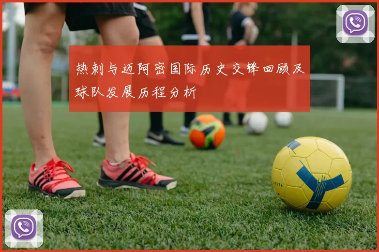 热刺与迈阿密国际历史交锋回顾及球队发展历程分析