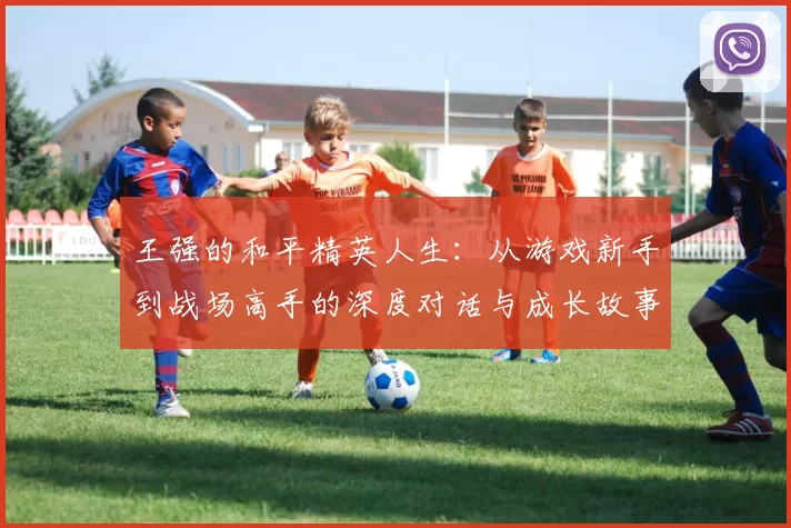 王强的和平精英人生：从游戏新手到战场高手的深度对话与成长故事