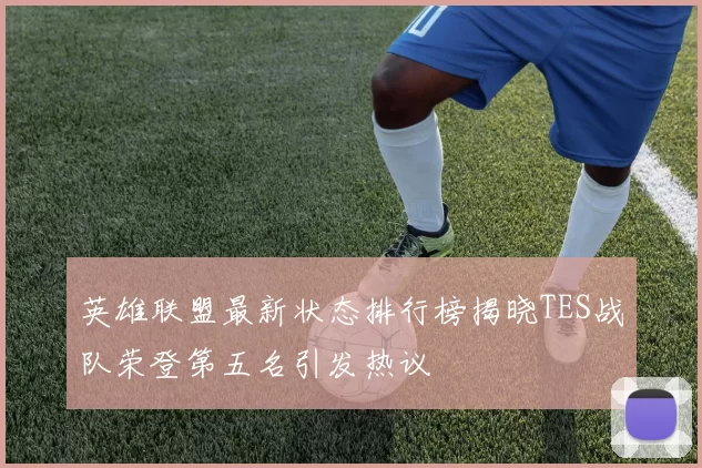 英雄联盟最新状态排行榜揭晓TES战队荣登第五名引发热议