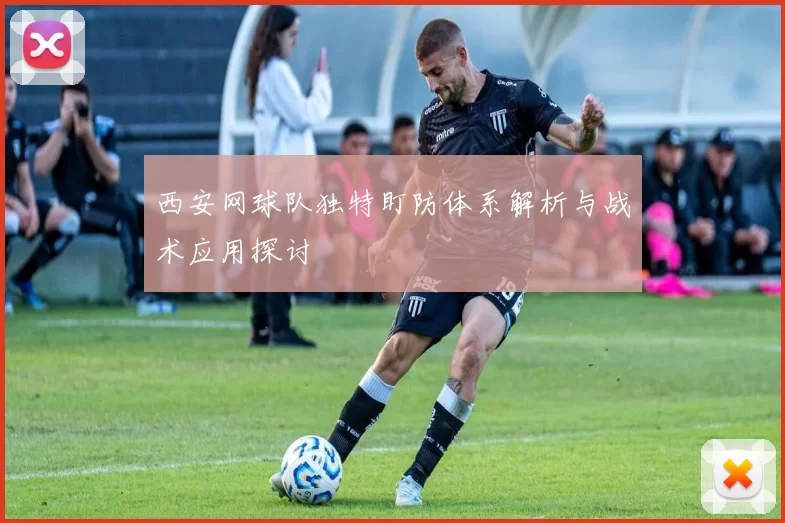 西安网球队独特盯防体系解析与战术应用探讨
